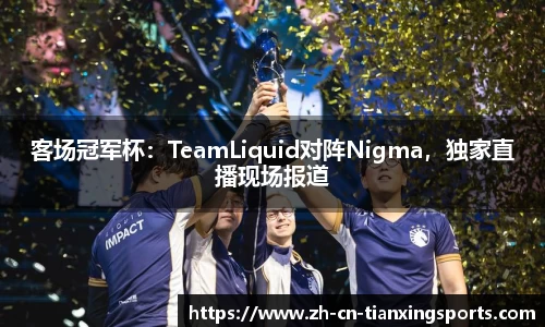 客场冠军杯：TeamLiquid对阵Nigma，独家直播现场报道