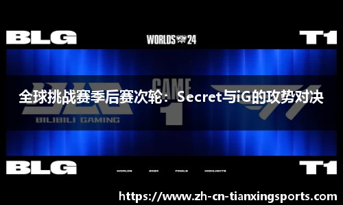 全球挑战赛季后赛次轮：Secret与iG的攻势对决