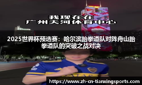 2025世界杯预选赛：哈尔滨跆拳道队对阵舟山跆拳道队的突破之战对决