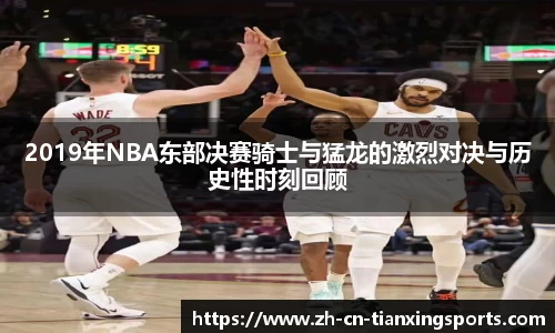2019年NBA东部决赛骑士与猛龙的激烈对决与历史性时刻回顾