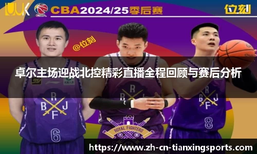 卓尔主场迎战北控精彩直播全程回顾与赛后分析
